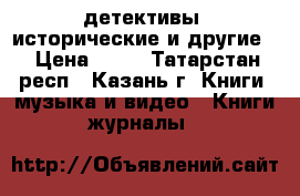 детективы, исторические и другие. › Цена ­ 60 - Татарстан респ., Казань г. Книги, музыка и видео » Книги, журналы   